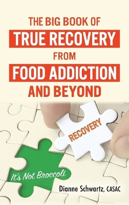 The Big Book of True Recovery from Food Addiction and Beyond: It's Not Broccoli by Dianne Schwartz 9798218034849