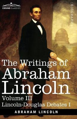 The Writings of Abraham Lincoln: Lincoln-Douglas Debates I, Volume III by Abraham Lincoln 9781646796823