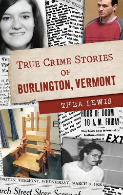 True Crime Stories of Burlington, Vermont by Thea Lewis 9781540258434