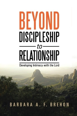Beyond Discipleship to Relationship: Developing Intimacy with the Lord by Barbara a F Brehon 9781963565096