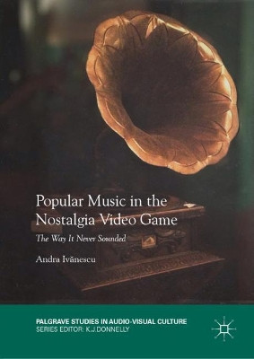 Popular Music in the Nostalgia Video Game: The Way It Never Sounded by Andra Ivanescu 9783030042806