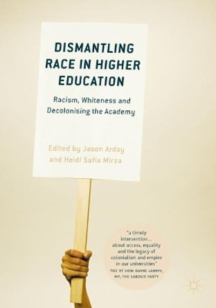 Dismantling Race in Higher Education: Racism, Whiteness and Decolonising the Academy by Jason Arday 9783319602608