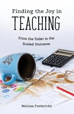 Finding the Joy in Teaching: From the Toilet to the Scaled Universe by Melissa Fredericks 9781662901553