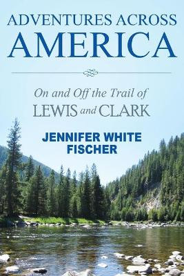 Adventures Across America: On and Off the Trail of Lewis and Clark (black & white edition) by Jennifer White Fischer 9781642378894