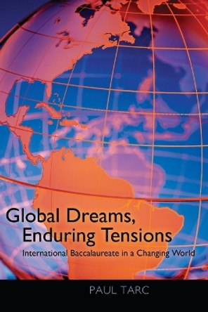 Global Dreams, Enduring Tensions: International Baccalaureate in a Changing World by Paul Tarc 9781433107375
