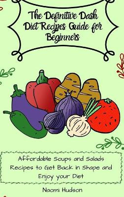 The Definitive Dash Diet Recipes Guide for Beginners: Affordable Soups and Salads Recipes to Get Back in Shape and Enjoy your Diet by Maya Wilson 9781802690835