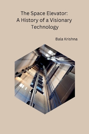 The Space Elevator: A History of a Visionary Technology by Bala Krishna 9788119669905