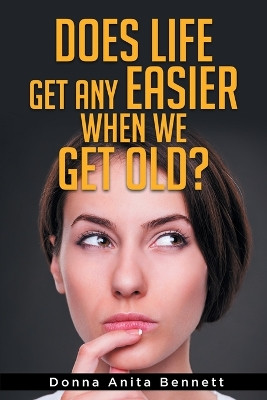 Does Life Get Any Easier When We Get Old? by Donna Anita Bennett 9798218320034