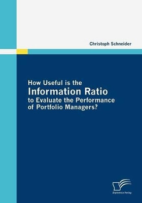 How Useful Is the Information Ratio to Evaluate the Performance of Portfolio Managers? by Christoph Schneider 9783836684477