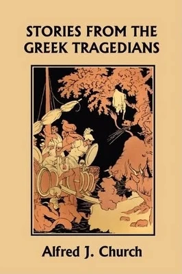 Stories from the Greek Tragedians (Yesterday's Classics) by Alfred J. Church 9781599150796
