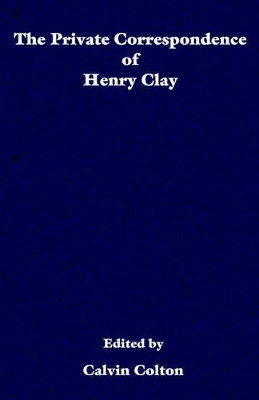 The private correspondence of Henry Clay by Calvin Colton 9781932080254