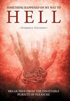 Something Happened on My Way to Hell: Break Free from the Insatiable Pursuit of Pleasure by Kimberly Davidson 9781449778545