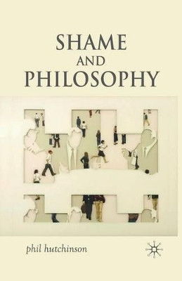 Shame and Philosophy: An Investigation in the Philosophy of Emotions and Ethics by P. Hutchinson 9781349360284