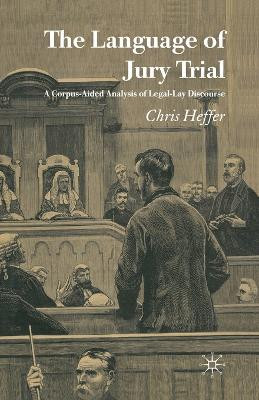 The Language of Jury Trial: A Corpus-Aided Analysis of Legal-Lay Discourse by Chris Heffer 9781349521371