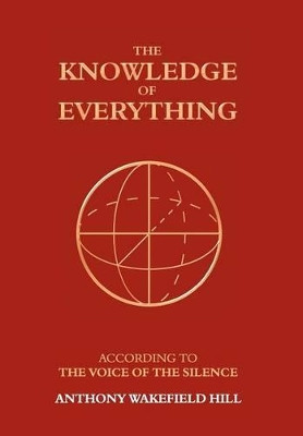 The Knowledge of Everything: According to the Voice of Silence by Anthony Wakefield Hill 9781847484475