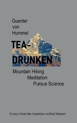 Tea-Drunken: Mountain Hiking, Meditation, Pursue Science - Essays from the tripartite unfied Human by Guenter Von Hummel 9783755726463