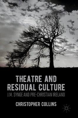 Theatre and Residual Culture: J.M. Synge and Pre-Christian Ireland by Christopher Collins 9781349948710