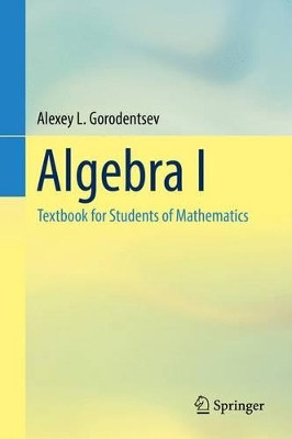 Algebra I: Textbook for Students of Mathematics by Alexey L. Gorodentsev 9783319452845