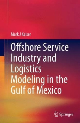 Offshore Service Industry and Logistics Modeling in the Gulf of Mexico by Mark J. Kaiser 9783319366753