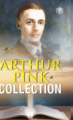 Arthur W. Pink Collection: The Attributes of God, The Holy Spirit, The Sovereignty of God, The Life of Elijah & The Seven Sayings of the Saviour on the Cross by Arthur Pink 9789394112216