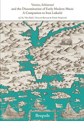 Venice, Schiavoni and the Dissemination of Early Modern Music: A Companion to Ivan Lukacic by Ennio Stipcevic 9782503601953