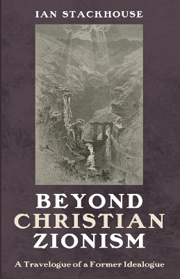 Beyond Christian Zionism: A Travelogue of a Former Ideologue by Ian Stackhouse 9798385203598