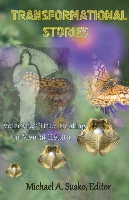 Transformational Stories: Voices for True Healing in Mental Health by Michael A Susko 9781393250166