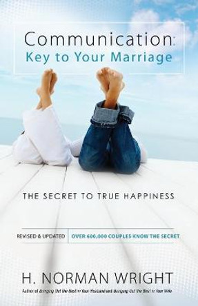 Communication: Key to Your Marriage: The Secret to True Happiness by H. Norman Wright