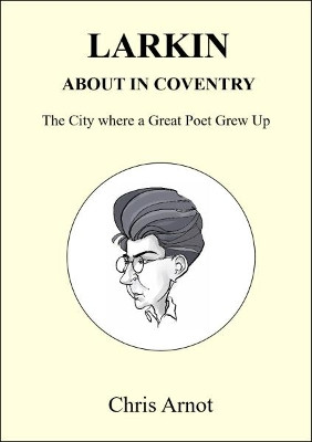 Larkin About in Coventry: The City where a Great Poet Grew Up by Chris Arnot 9781908837103