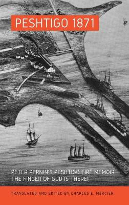 Peshtigo 1871: Peter Pernin's Peshtigo Fire Memoir The Finger of God Is There! by Charles Mercier 9781636070704