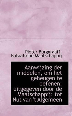 Aanwijzing Der Middelen, Om Het Geheugen Te Oefenen: Uitgegeven Door de Maatschappij: Tot Nut Van 't by Pieter Burggraaff 9781110239382