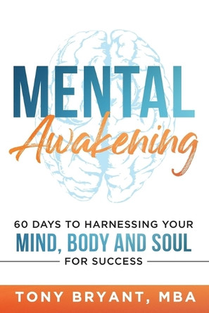 Mental Awakening: 60 Days to Harnessing Your Mind, Body and Soul for Success by Mba Tony Bryant 9781963793901