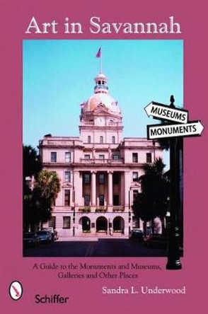 Art in Savannah: A Guide to the Monuments, Museums, Galleries, and Other Places by Sandra L. Underwood