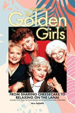 A Tribute to The Golden Girls: From Sharing Cheesecake to Relaxing on the Lanai by M a Cassata 9798887712482