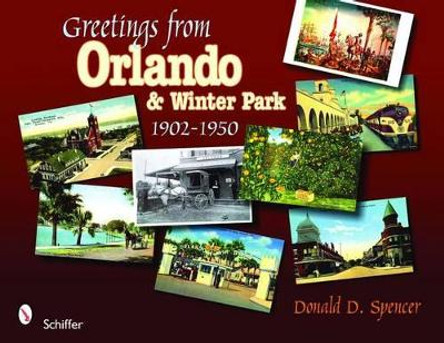 Greetings from Orlando and Winter Park, Florida: 1902-1950 by Donald D. Spencer