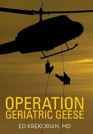 Operation Geriatric Geese by MD Ed Krekorian 9781489709806