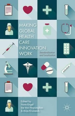 Making Global Health Care Innovation Work: Standardization and Localization by Nora Engel 9781137456021