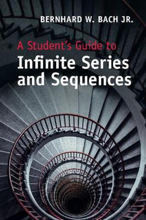 A Student's Guide to Infinite Series and Sequences by Bernhard W. Bach, Jr. 9781107640481