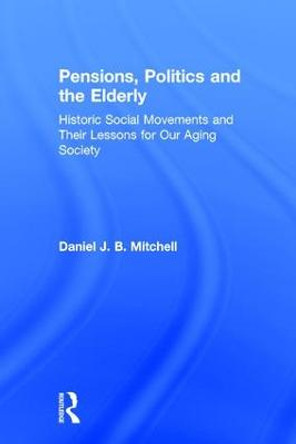 Pensions, Politics and the Elderly: Historic Social Movements and Their Lessons for Our Aging Society by Daniel J. B. Mitchell