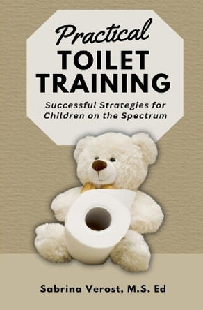 Practical Toilet Training: Successful Strategies for Children on the Spectrum by Written Sabrina M a Ed Verost 9798224647033