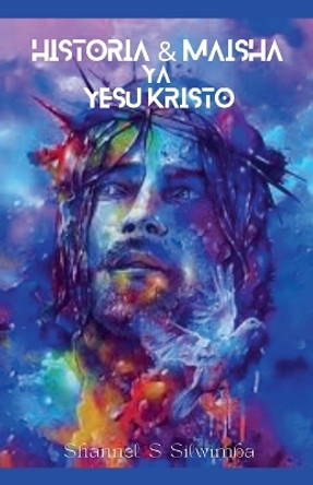 Historia & Maisha ya Yeshua Kristo by Shannel S Silwimba 9798215991206
