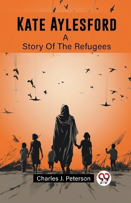 Kate Aylesford A Story Of The Refugees by Charles J Peterson 9789362762641