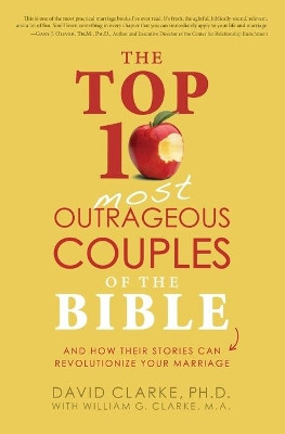 The Top 10 Most Outrageous Couples of the Bible and How Their Stories Can Revolutionize Your Marriage by Dr David Clarke 9781628366532