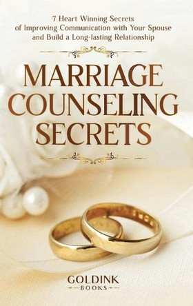 Marriage Counseling Secrets: 7 Heart Winning Secrets of Improving Communication with Your Spouse and Build a Long-lasting Relationship by Goldink Books 9781956913231
