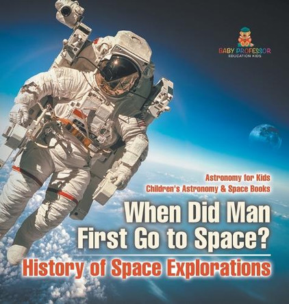 When Did Man First Go to Space? History of Space Explorations - Astronomy for Kids Children's Astronomy & Space Books by Baby Professor 9798869417534
