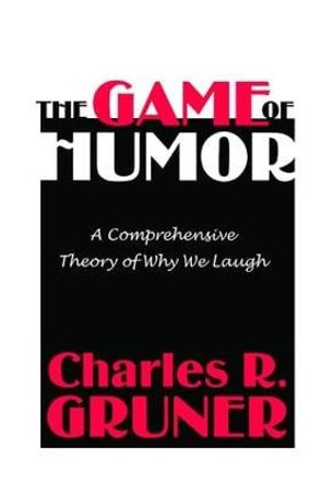 The Game of Humor: A Comprehensive Theory of Why We Laugh by Charles R. Gruner