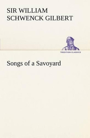 Songs of a Savoyard by Sir William Schwenck Gilbert 9783849167820