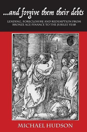 ...and Forgive Them Their Debts: Lending, Foreclosure and Redemption from Bronze Age Finance to the Jubilee Year by Michael Hudson 9783981826036