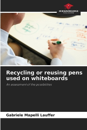 Recycling or reusing pens used on whiteboards by Gabriele Mapelli Lauffer 9786208229320