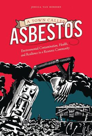 A Town Called Asbestos: Environmental Contamination, Health, and Resilience in a Resource Community by Jessica van Horssen